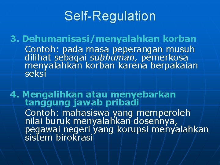 Self-Regulation 3. Dehumanisasi/menyalahkan korban Contoh: pada masa peperangan musuh dilihat sebagai subhuman, pemerkosa menyalahkan