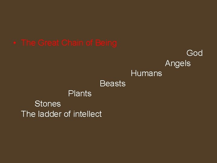  • The Great Chain of Being God Angels Humans Beasts Plants Stones The