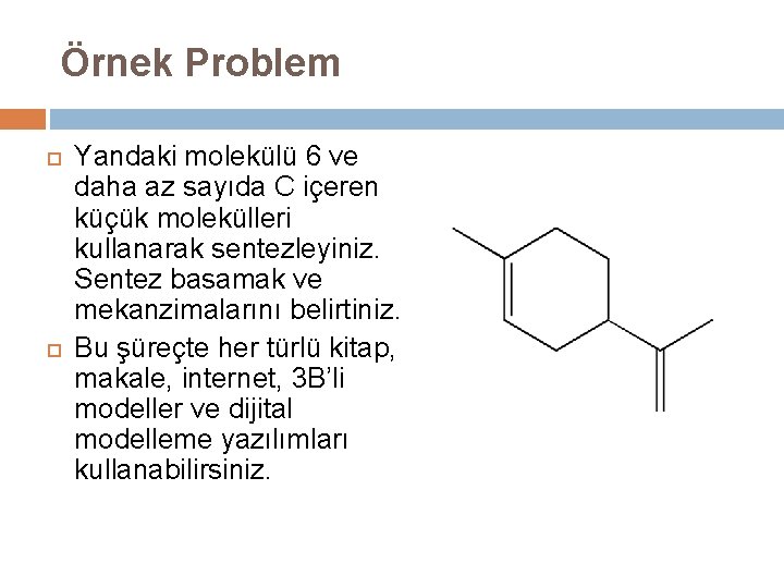 Örnek Problem Yandaki molekülü 6 ve daha az sayıda C içeren küçük molekülleri kullanarak