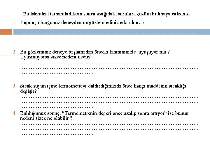 Bu işlemleri tamamladıktan sonra aşağıdaki sorulara çözüm bulmaya çalışınız. 1. Yapmış olduğunuz deneyden ne