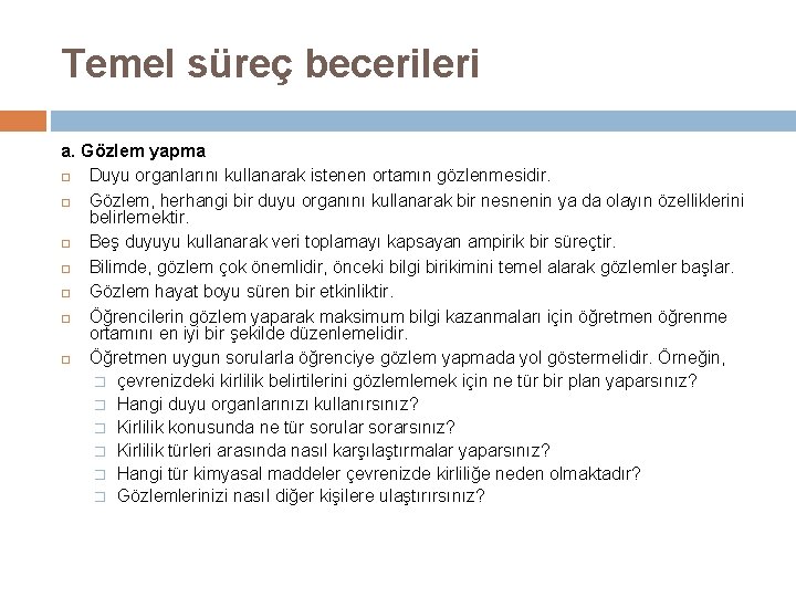 Temel süreç becerileri a. Gözlem yapma Duyu organlarını kullanarak istenen ortamın gözlenmesidir. Gözlem, herhangi