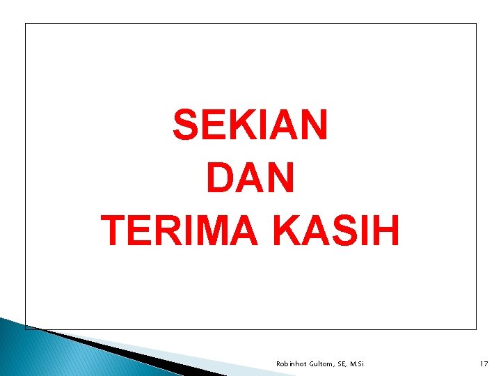 SEKIAN DAN TERIMA KASIH Robinhot Gultom, SE, M. Si 17 