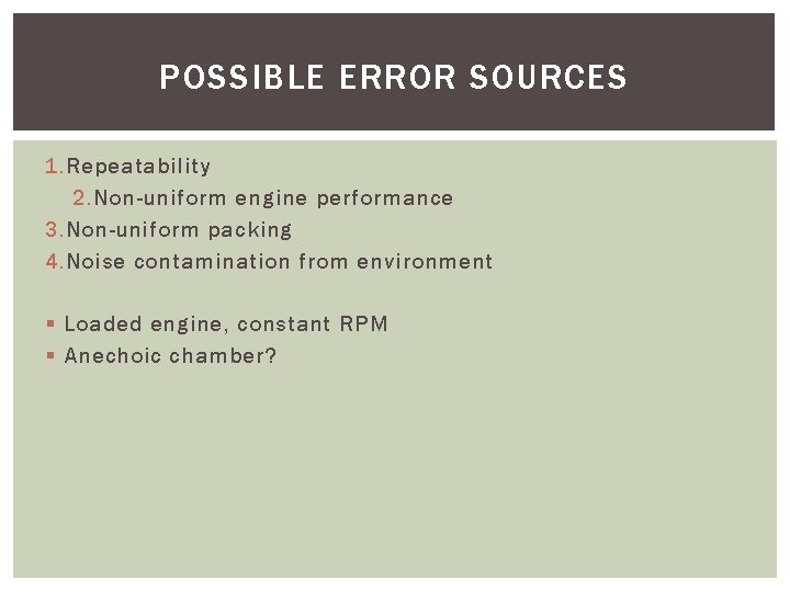 POSSIBLE ERROR SOURCES 1. Repeatability 2. Non-uniform engine performance 3. Non-uniform packing 4. Noise