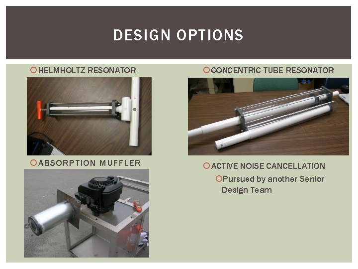 DESIGN OPTIONS HELMHOLTZ RESONATOR CONCENTRIC TUBE RESONATOR ABSORPTION MUFFLER ACTIVE NOISE CANCELLATION Pursued by