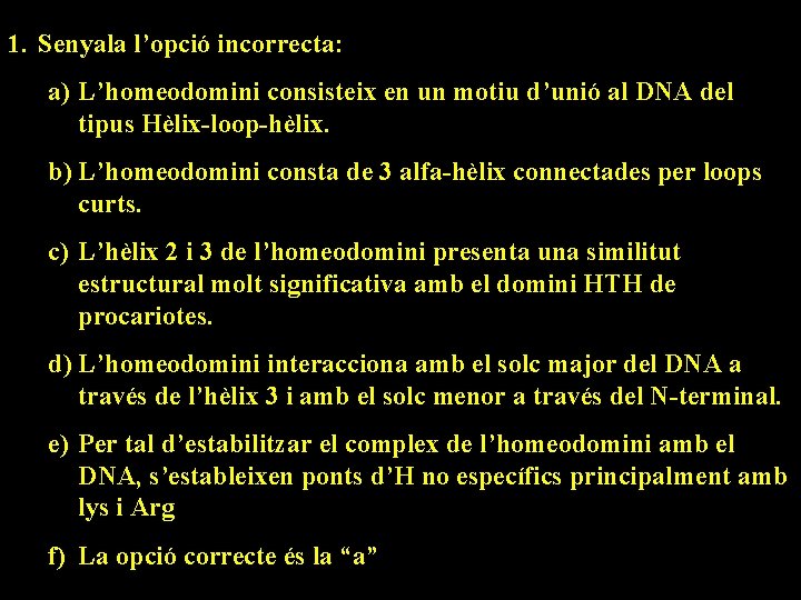 1. Senyala l’opció incorrecta: a) L’homeodomini consisteix en un motiu d’unió al DNA del