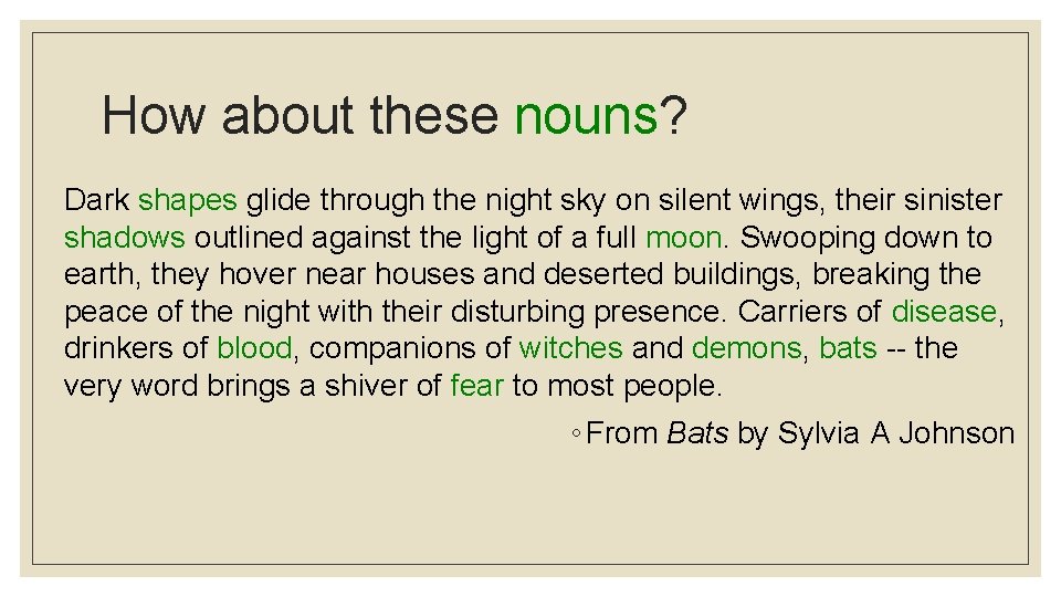 How about these nouns? Dark shapes glide through the night sky on silent wings,
