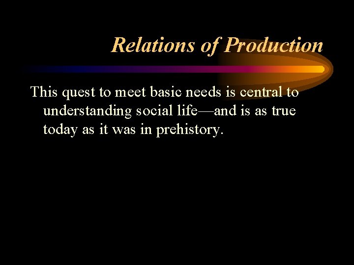 Relations of Production This quest to meet basic needs is central to understanding social