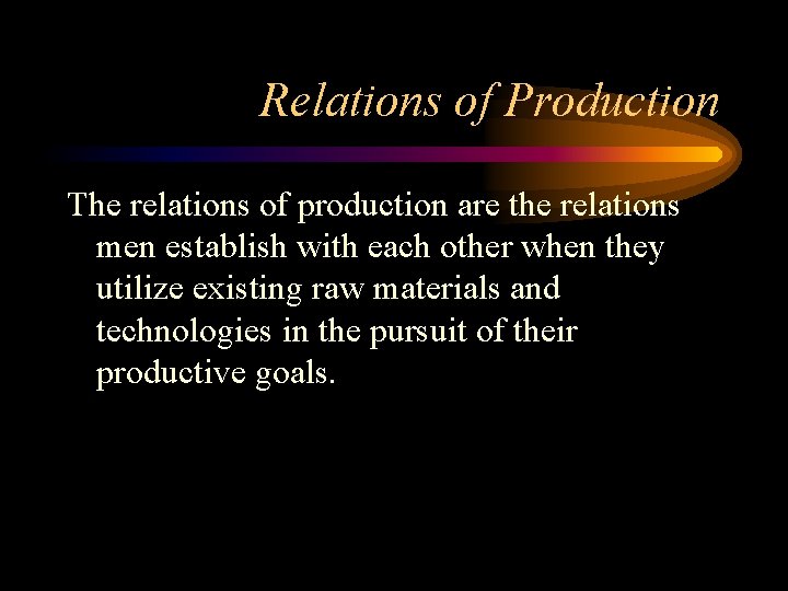 Relations of Production The relations of production are the relations men establish with each