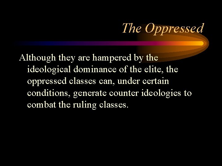 The Oppressed Although they are hampered by the ideological dominance of the elite, the