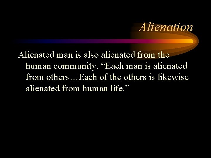 Alienation Alienated man is also alienated from the human community. “Each man is alienated