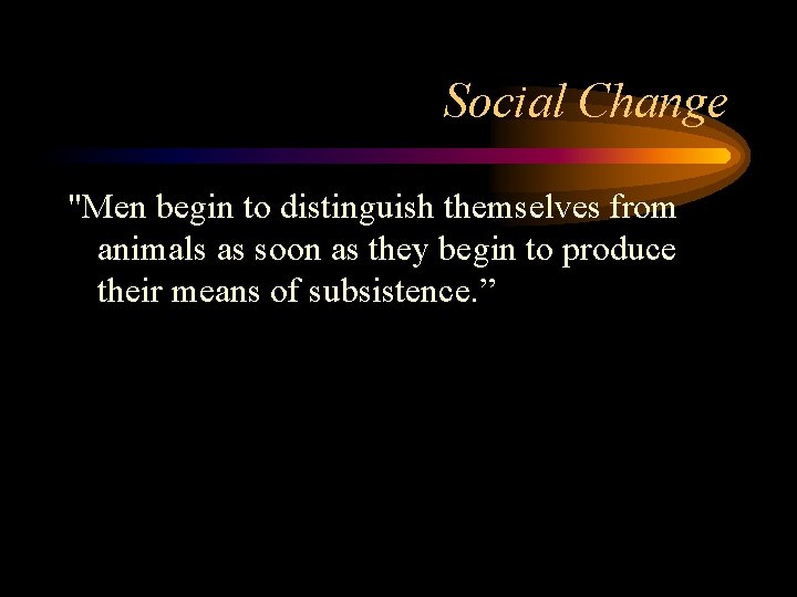 Social Change "Men begin to distinguish themselves from animals as soon as they begin
