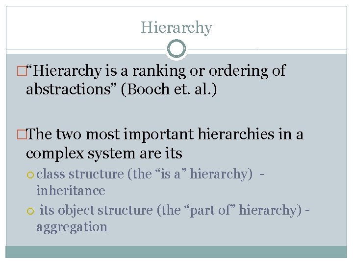 Hierarchy �“Hierarchy is a ranking or ordering of abstractions” (Booch et. al. ) �The