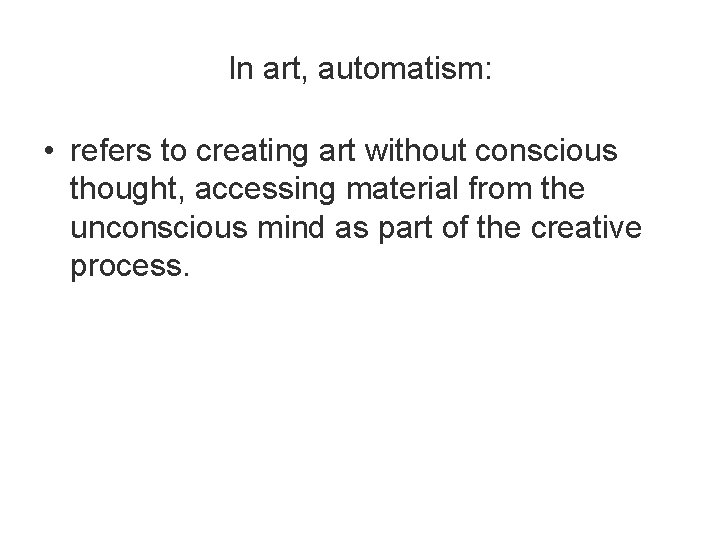 In art, automatism: • refers to creating art without conscious thought, accessing material from