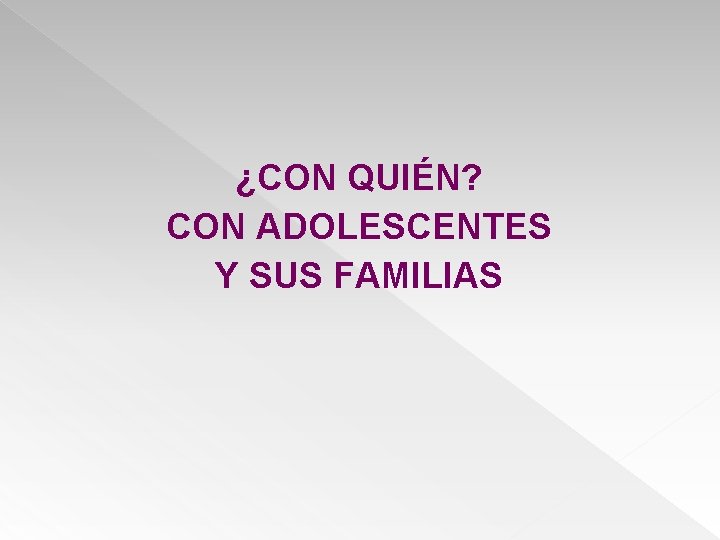 ¿CON QUIÉN? CON ADOLESCENTES Y SUS FAMILIAS 