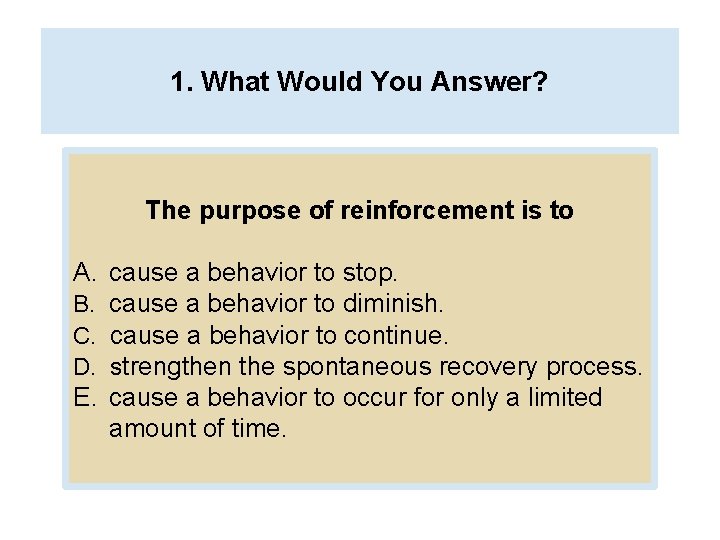 1. What Would You Answer? The purpose of reinforcement is to A. cause a