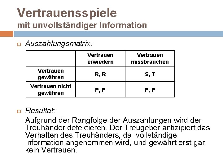 Vertrauensspiele mit unvollständiger Information Auszahlungsmatrix: Vertrauen erwiedern Vertrauen missbrauchen Vertrauen gewähren R, R S,