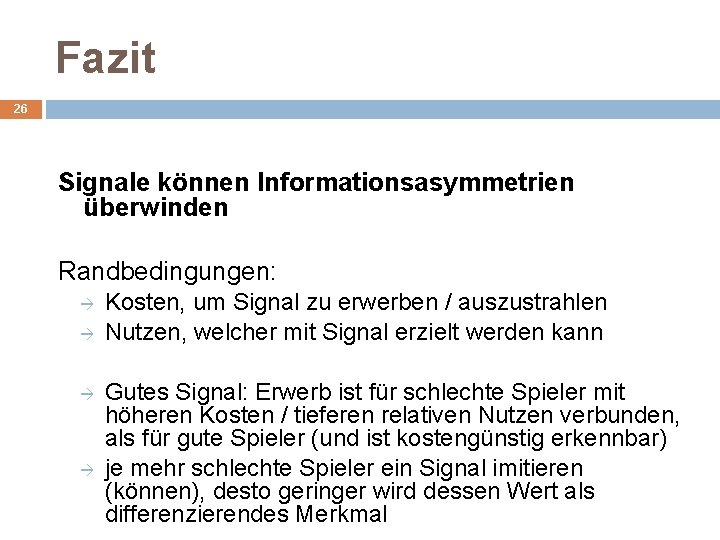 Fazit 26 Signale können Informationsasymmetrien überwinden Randbedingungen: Kosten, um Signal zu erwerben / auszustrahlen