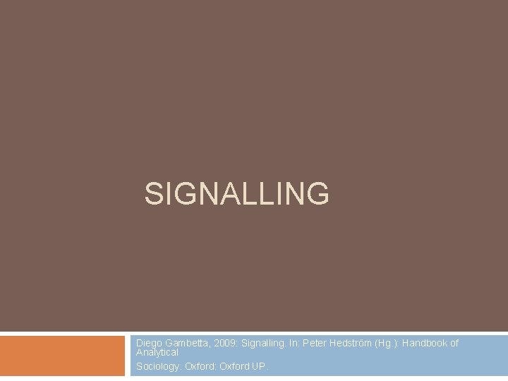 SIGNALLING Diego Gambetta, 2009: Signalling. In: Peter Hedström (Hg. ): Handbook of Analytical Sociology.