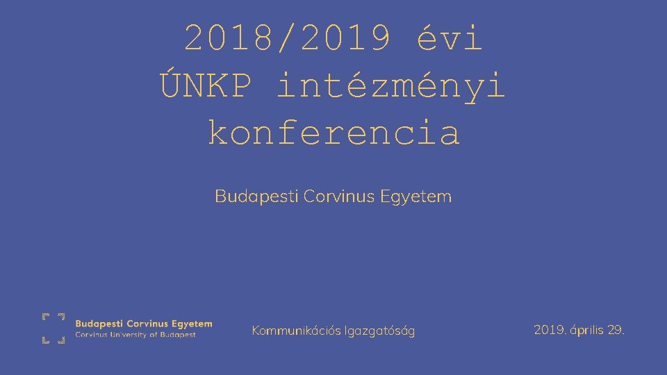 2018/2019 évi ÚNKP intézményi konferencia Budapesti Corvinus Egyetem Kommunikációs Igazgatóság 2019. április 29. 