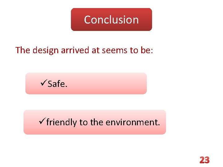 Conclusion The design arrived at seems to be: üSafe. üfriendly to the environment. 23
