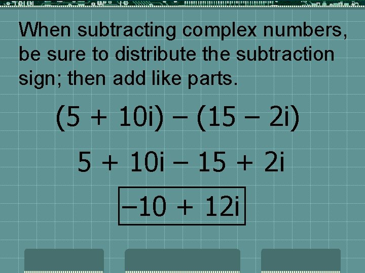 When subtracting complex numbers, be sure to distribute the subtraction sign; then add like