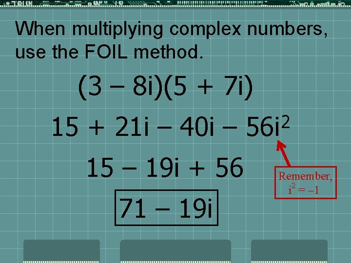 When multiplying complex numbers, use the FOIL method. (3 – 8 i)(5 + 7