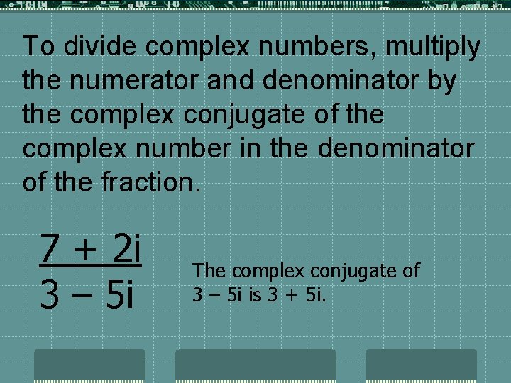 To divide complex numbers, multiply the numerator and denominator by the complex conjugate of