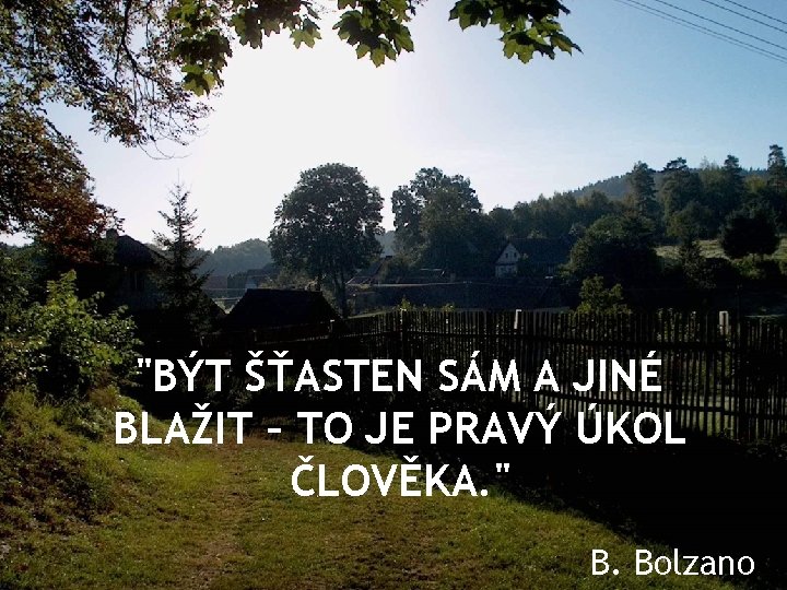 "BÝT ŠŤASTEN SÁM A JINÉ BLAŽIT – TO JE PRAVÝ ÚKOL ČLOVĚKA. " B.