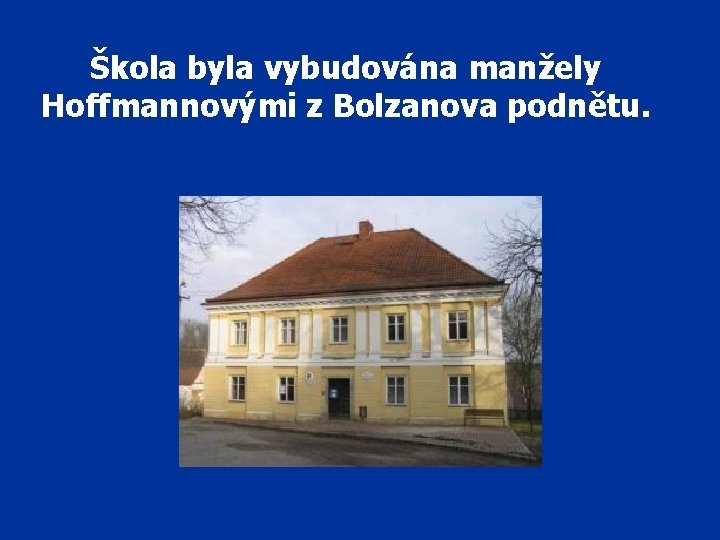 Škola byla vybudována manžely Hoffmannovými z Bolzanova podnětu. 