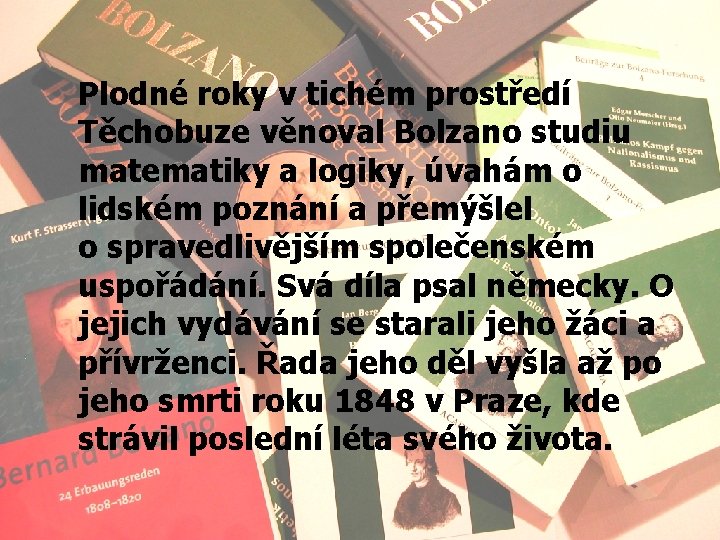 Plodné roky v tichém prostředí Těchobuze věnoval Bolzano studiu matematiky a logiky, úvahám o