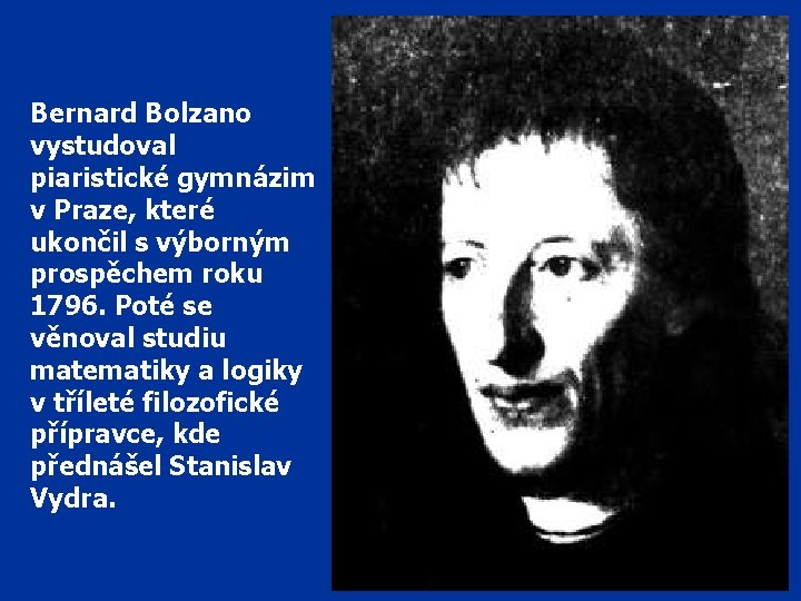 Bernard Bolzano vystudoval piaristické gymnázim v Praze, které ukončil s výborným prospěchem roku 1796.