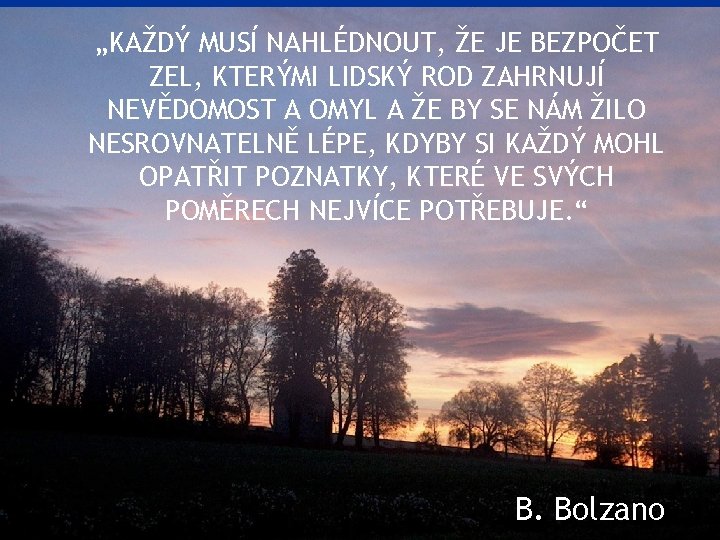 „KAŽDÝ MUSÍ NAHLÉDNOUT, ŽE JE BEZPOČET ZEL, KTERÝMI LIDSKÝ ROD ZAHRNUJÍ NEVĚDOMOST A OMYL