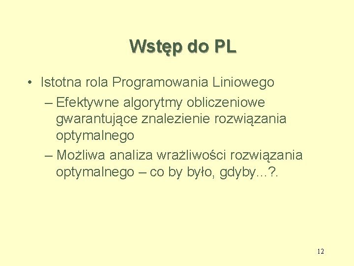 Wstęp do PL • Istotna rola Programowania Liniowego – Efektywne algorytmy obliczeniowe gwarantujące znalezienie