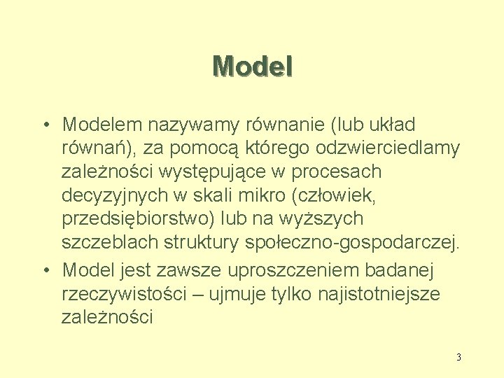 Model • Modelem nazywamy równanie (lub układ równań), za pomocą którego odzwierciedlamy zależności występujące