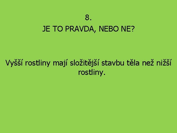 8. JE TO PRAVDA, NEBO NE? Vyšší rostliny mají složitější stavbu těla než nižší