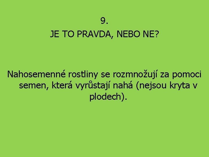 9. JE TO PRAVDA, NEBO NE? Nahosemenné rostliny se rozmnožují za pomoci semen, která