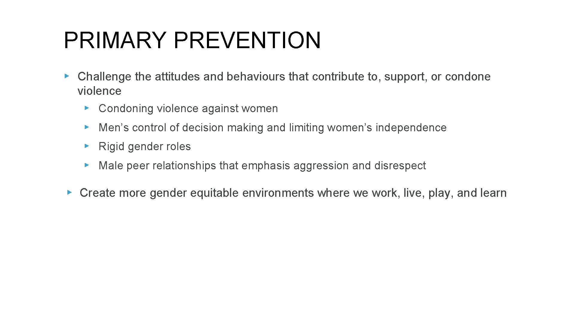 PRIMARY PREVENTION ▸ Challenge the attitudes and behaviours that contribute to, support, or condone