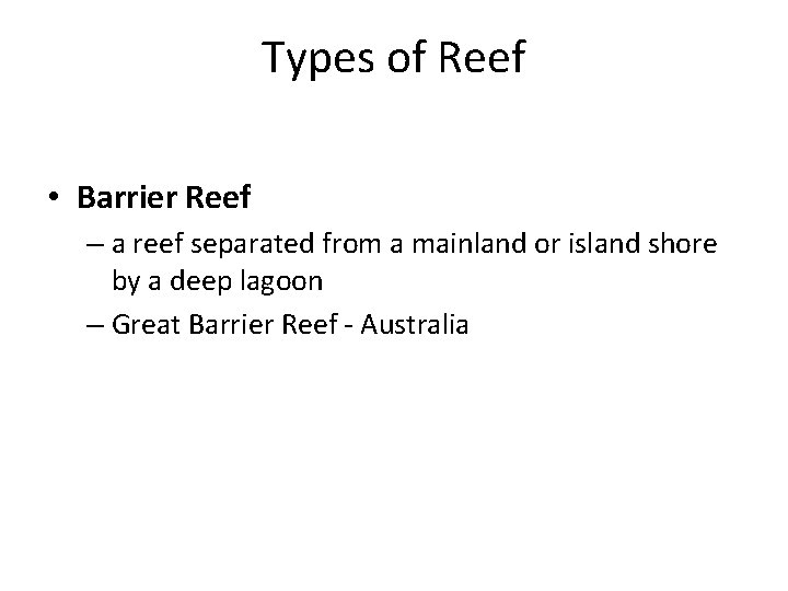 Types of Reef • Barrier Reef – a reef separated from a mainland or