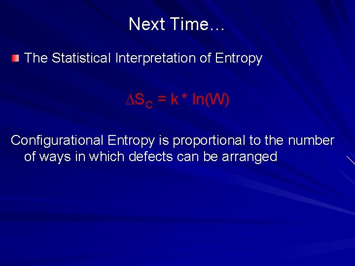 Next Time… The Statistical Interpretation of Entropy ∆SC = k * ln(W) Configurational Entropy