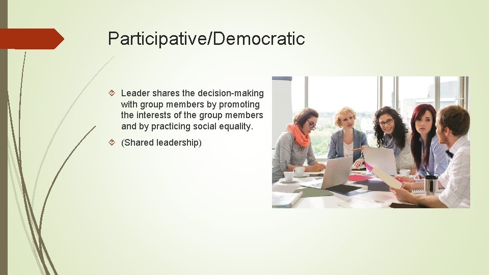 Participative/Democratic Leader shares the decision-making with group members by promoting the interests of the