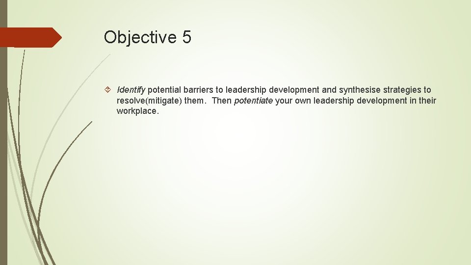 Objective 5 Identify potential barriers to leadership development and synthesise strategies to resolve(mitigate) them.