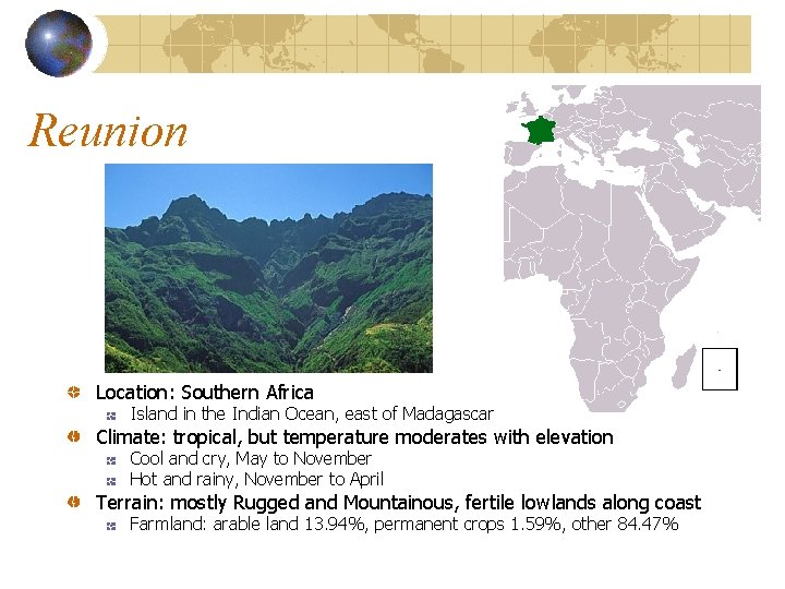 Reunion Location: Southern Africa Island in the Indian Ocean, east of Madagascar Climate: tropical,