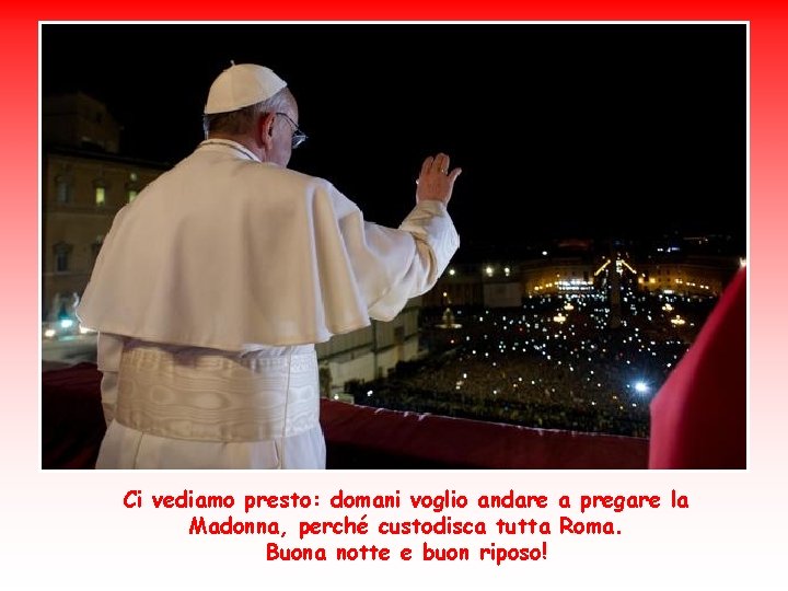 Ci vediamo presto: domani voglio andare a pregare la Madonna, perché custodisca tutta Roma.