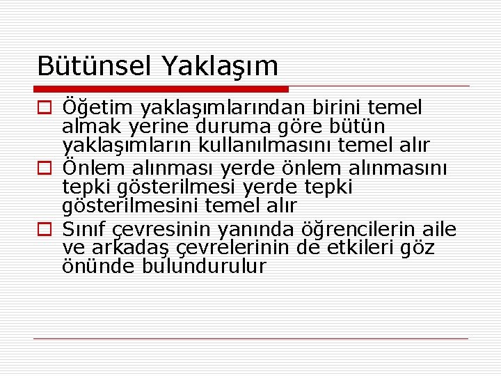 Bütünsel Yaklaşım o Öğetim yaklaşımlarından birini temel almak yerine duruma göre bütün yaklaşımların kullanılmasını