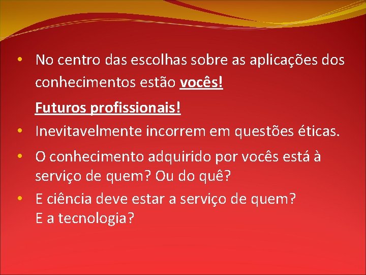  • No centro das escolhas sobre as aplicações dos conhecimentos estão vocês! Futuros