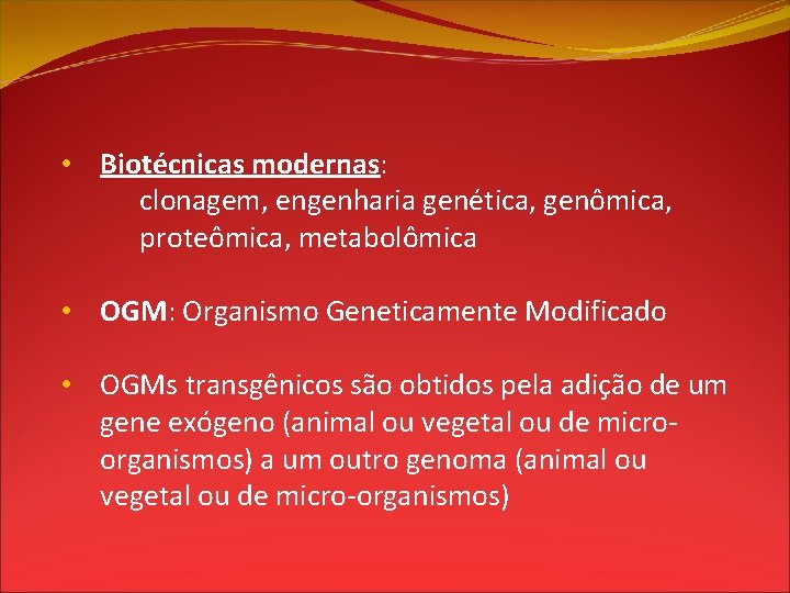  • Biotécnicas modernas: clonagem, engenharia genética, genômica, proteômica, metabolômica • OGM: Organismo Geneticamente