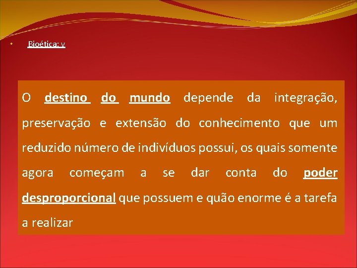  • Bioética: v O destino do mundo depende da integração, preservação e extensão