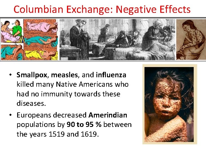 Columbian Exchange: Negative Effects • Smallpox, measles, and influenza killed many Native Americans who