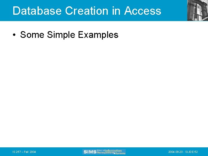 Database Creation in Access • Some Simple Examples IS 257 – Fall 2004. 09.