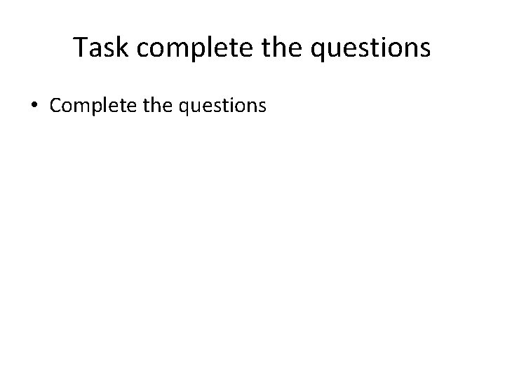 Task complete the questions • Complete the questions 